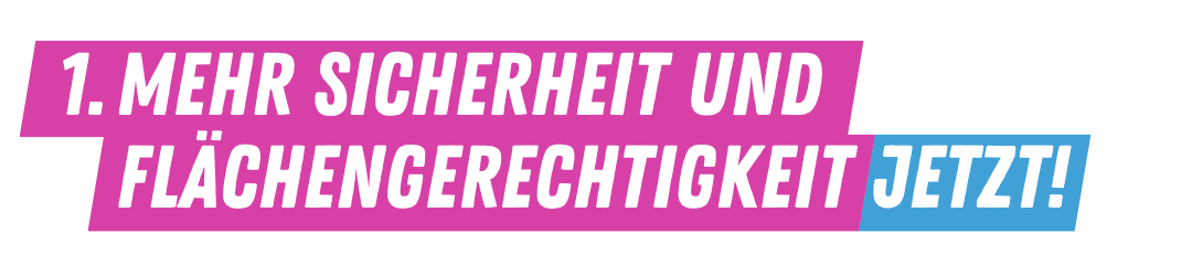 1. Mehr Sicherheit und Flächengerechtigkeit jetzt!
